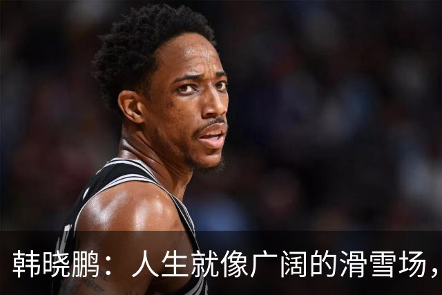 韩晓鹏：人生就像广阔的滑雪场，我们需要带着勇气直面挑战